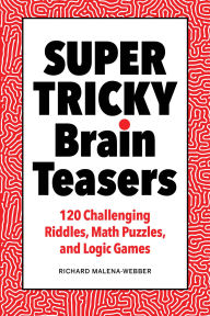 Title: Super Tricky Brain Teasers: 120 Challenging Riddles, Math Puzzles, and Logic Games, Author: Richard Malena-Webber