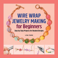 Title: Wire Wrap Jewelry Making for Beginners: Step-by-Step Projects for Beaded Designs, Author: Lisa Yang