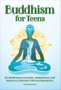 Buddhism for Teens: 50 Mindfulness Activities, Meditations, and Stories to Cultivate Calm and Awareness