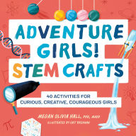 Title: Adventure Girls! STEM Crafts: 40 Activities for Curious, Creative, Courageous Girls, Author: Megan Olivia Hall PhD