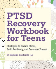 Title: PTSD Recovery Workbook for Teens: Strategies to Reduce Stress, Build Resiliency, and Overcome Trauma, Author: Stephanie Bloodworth PsyD