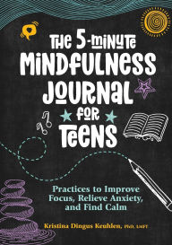 Title: The 5-Minute Mindfulness Journal for Teens: Practices to Improve Focus, Relieve Anxiety, and Find Calm, Author: Kristina Dingus Keuhlen PhD LMFT