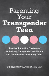 Title: Parenting Your Transgender Teen: Positive Parenting Strategies for Raising Transgender, Nonbinary, and Gender Nonconforming Teens, Author: Andrew Maxwell Triska