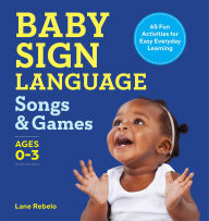 Title: Baby Sign Language Songs & Games: 64 Fun Activities for Easy Everyday Learning, Author: Lane Rebelo