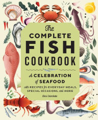 Title: The Complete Fish Cookbook: A Celebration of Seafood with Recipes for Everyday Meals, Special Occasions, and More, Author: Dani Colombatto