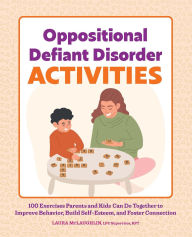 Title: Oppositional Defiant Disorder Activities: 100 Exercises Parents and Kids Can Do Together to Improve Behavior, Build Self-Esteem, and Foster Connection, Author: Laura McLaughlin LPC Supervisor