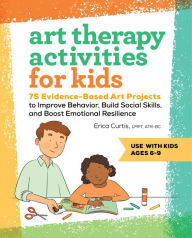 Title: Art Therapy Activities for Kids: 75 Evidence-Based Art Projects to Improve Behavior, Build Social Skills, and Boost Emotional Resilience, Author: Erica Curtis LMFT