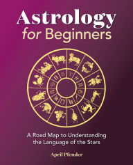 Title: Astrology for Beginners: A Road Map to Understanding the Language of the Stars, Author: April Pfender