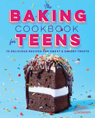 Title: The Baking Cookbook for Teens: 75 Delicious Recipes for Sweet and Savory Treats, Author: Robin Donovan