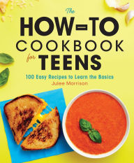 Title: The How-To Cookbook for Teens: 100 Easy Recipes to Learn the Basics, Author: Julee Morrison
