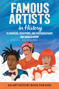 Title: Famous Artists in History: An Art History Book for Kids, Author: Kelly Milner Halls