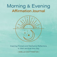 Title: Morning and Evening Affirmation Journal: Inspiring Prompts and Meditative Reflections to Start and End Your Day, Author: Noelle Whittington