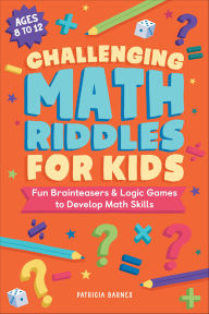 Title: Challenging Math Riddles for Kids: Fun Brainteasers & Logic Games to Develop Math Skills, Author: Patricia Barnes