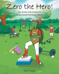 Title: Zero the Hero!: Zero Teaches Daily Exercises for Young Baseball Players and Athletes, Author: Paul Gurgol