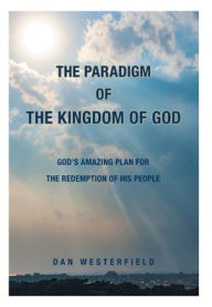 Title: The Paradigm of the Kingdom of God: God's Amazing Plan for the Redemption of His People, Author: Dan Westerfield