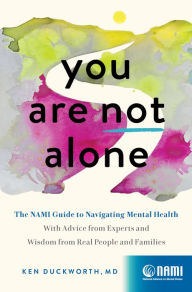 Title: You Are Not Alone: The NAMI Guide to Navigating Mental Health-With Advice from Experts and Wisdom from Real People and Families, Author: Ken Duckworth
