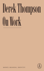 Title: On Work: Money, Meaning, Identity, Author: Derek Thompson