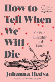 Title: How to Tell When We Will Die: On Pain, Disability, and Doom, Author: Johanna Hedva
