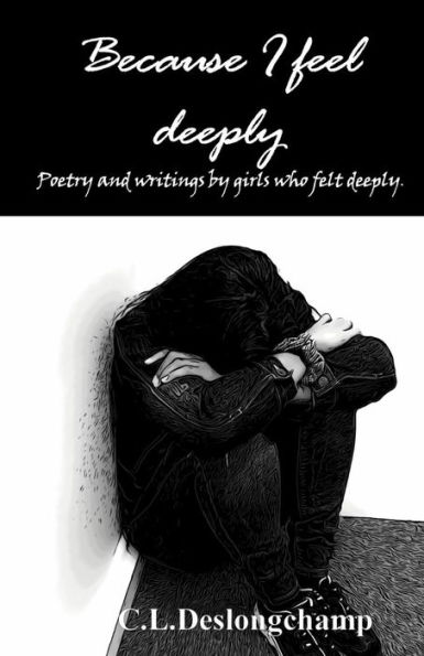 Because I feel deeply: Poetry and writings by girls who felt deeply