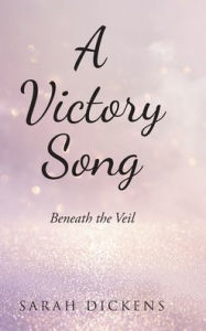 Title: A Victory Song: Beneath the Veil, Author: Sarah Dickens