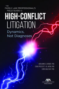 Title: The Family Law Professional's Field Guide to High-Conflict Litigation: Dynamics, Not Diagnoses, Author: Benjamin Garber