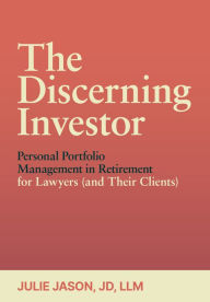 Title: The Discerning Investor: Personal Portfolio Management in Retirement for Lawyers (and Their Clients), Author: Julie Jason