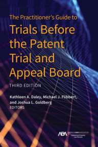 Title: The Practitioner's Guide to Trials Before the Patent Trial and Appeal Board, Third Edition, Author: Kathleen A. Daley