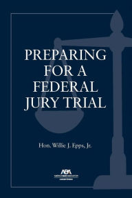 Title: Preparing for a Federal Jury Trial, Author: Willie J. Epps