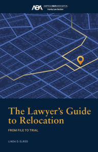 Title: The Lawyer's Guide to Relocation:: From File to Trial, Author: Linda D. Elrod