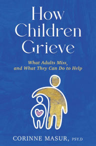 Title: How Children Grieve: What Adults Miss, and What They Can Do to Help, Author: Corinne Masur
