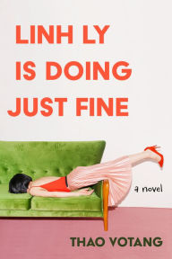Title: Linh Ly is Doing Just Fine: A Novel, Author: Thao Votang