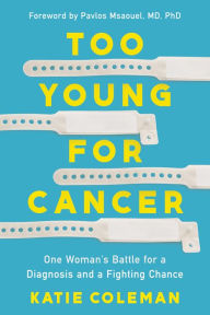 Title: Too Young for Cancer: One Woman's Battle for a Diagnosis and a Fighting Chance, Author: Katie Coleman