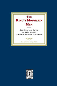 Title: The King's Mountain Men, The Story of the Battle with Sketches of the American Soldiers who took Part, Author: Katherine K White