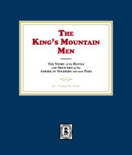 Title: King's Mountain Men, The Story of the Battle with Sketches of the American Soldiers who took Part, Author: K. K. White