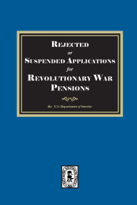 Title: Rejected or Suspended Applications for Revolutionary War Pensions, Author: U S Department of the Interior
