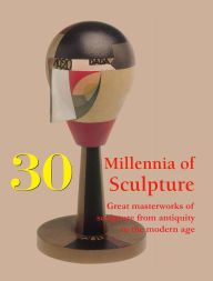 Title: 30 Millennia of Sculpture: Great masterworks of sculpture from antiquity to the modern age, Author: Joseph Manca