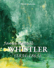 Title: James McNeill Whistler 1834-1863, Author: Patrick Chaleyssin