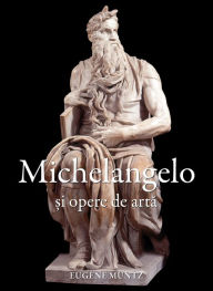 Title: Michelangelo si opere de arta, Author: Eugène Müntz