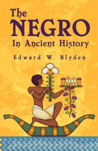 Title: The Negro In Ancient History, Author: Edward Blyden