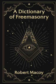 Title: A Dictionary of Freemasonry, Author: Robert Macoy