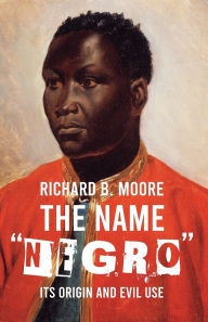 Title: The Name Negro Its Origin and Evil Use, Author: Richard Moore