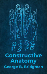 Title: Constructive Anatomy: Includes Nearly 500 Illustrations, Author: George B Bridgman