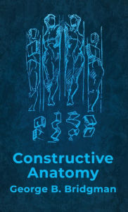 Title: Constructive Anatomy: Includes Nearly 500 Illustrations Hardcover: Includes Nearly 500 Illustrations by George B. Bridgman Hardcover, Author: George B Bridgman