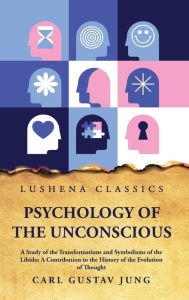 Title: Psychology of the Unconscious A Study of the Transformations and Symbolisms of the Libido, Author: Carl Gustav Jung