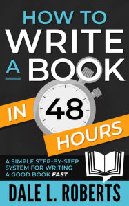 Title: How to Write a Book in 48 Hours: A Simple Step-by-Step System for Writing a Good Book Fast, Author: Dale L. Roberts