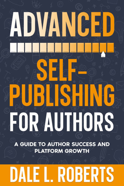 Advanced Self-Publishing for Authors: A Guide to Author Success and Platform Growth