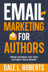 Title: Email Marketing for Authors: Grow an Email List that Actually Sells Books, Author: Dale L. Roberts