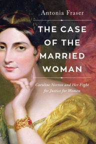 Title: The Case of the Married Woman: Caroline Norton and Her Fight for Women's Justice, Author: Antonia Fraser