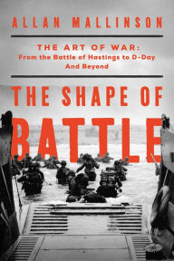 Title: The Shape of Battle: The Art of War from the Battle of Hastings to D-Day and Beyond, Author: Allan Mallinson