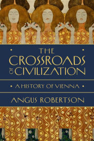 Title: The Crossroads of Civilization: A History of Vienna, Author: Angus Robertson